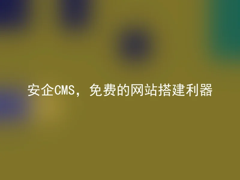 安企CMS，免费的网站搭建利器