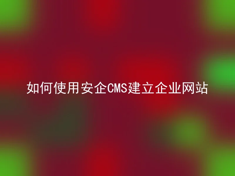 如何使用安企CMS建立企业网站