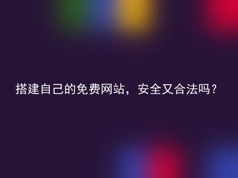 搭建自己的免费网站，安全又合法吗？