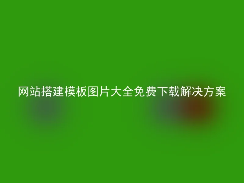 网站搭建模板图片大全免费下载解决方案