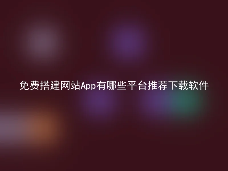 免费搭建网站App有哪些平台推荐下载软件