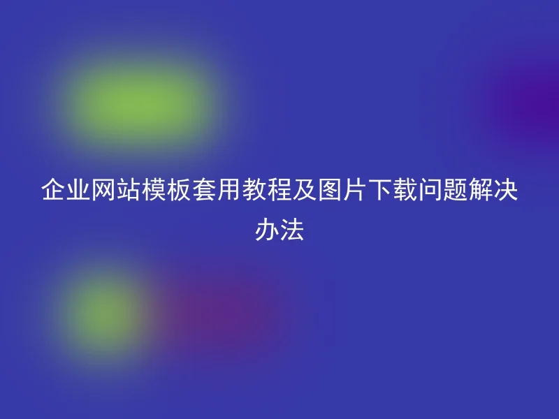 企业网站模板套用教程及图片下载问题解决办法