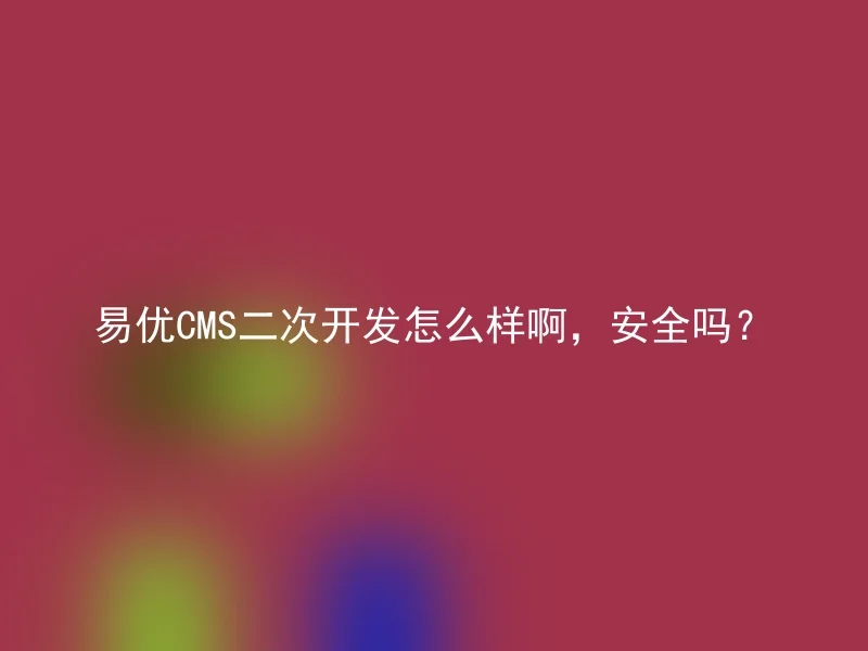 易优CMS二次开发怎么样啊，安全吗？