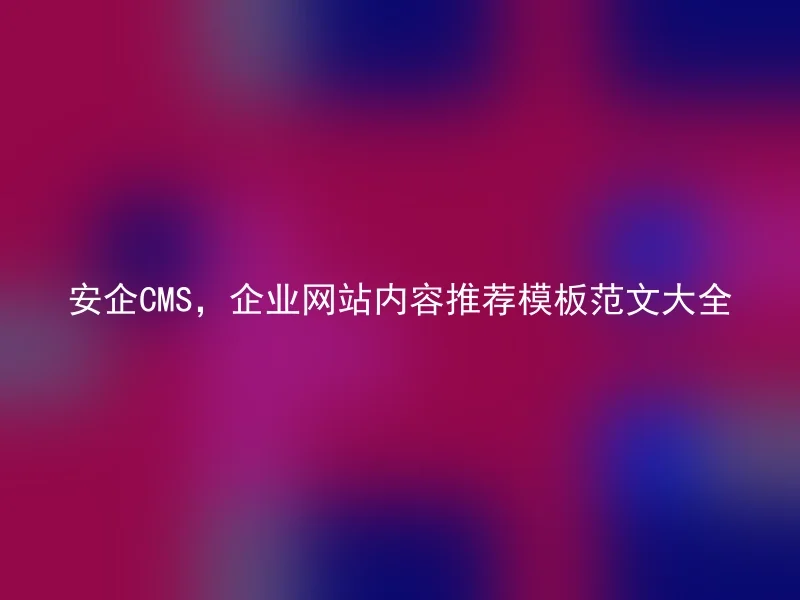 安企CMS，企业网站内容推荐模板范文大全