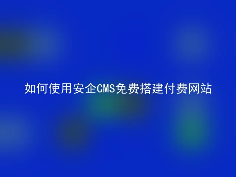 如何使用安企CMS免费搭建付费网站