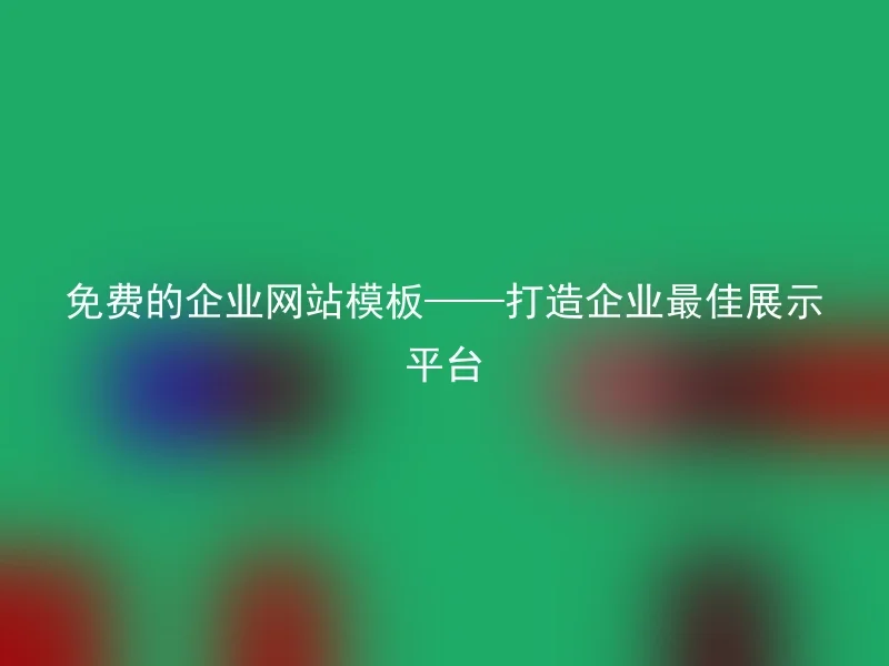 免费的企业网站模板——打造企业最佳展示平台