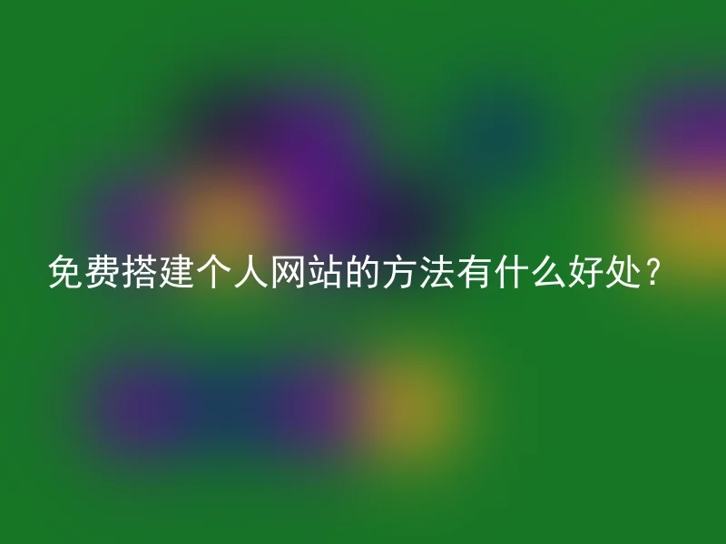 免费搭建个人网站的方法有什么好处？