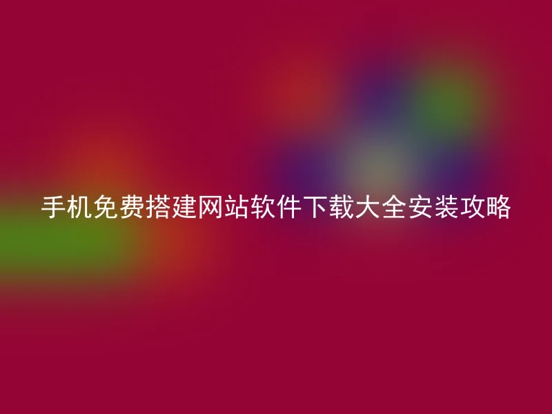 手机免费搭建网站软件下载大全安装攻略