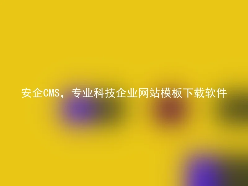 安企CMS，专业科技企业网站模板下载软件