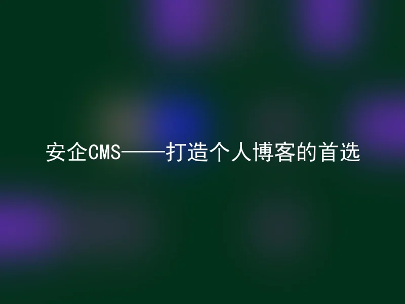 安企CMS——打造个人博客的首选