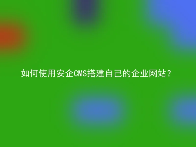 如何使用安企CMS搭建自己的企业网站？