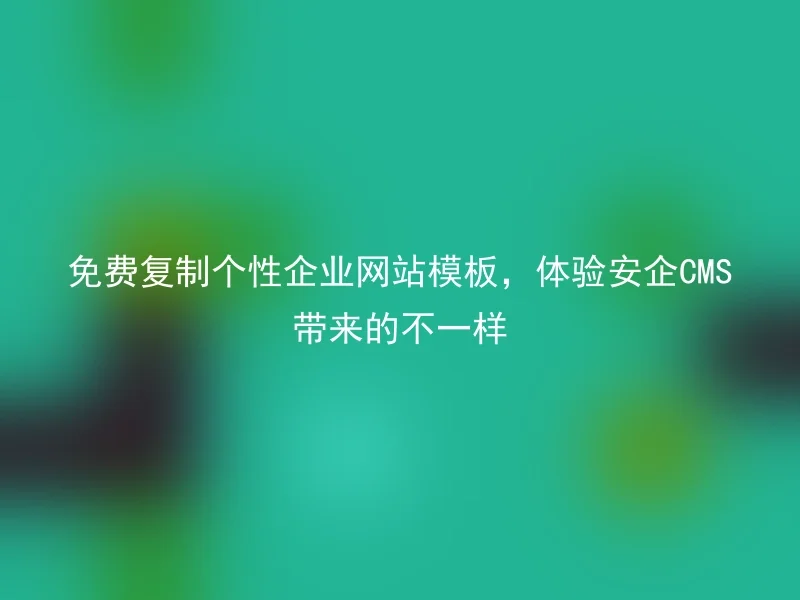 免费复制个性企业网站模板，体验安企CMS带来的不一样