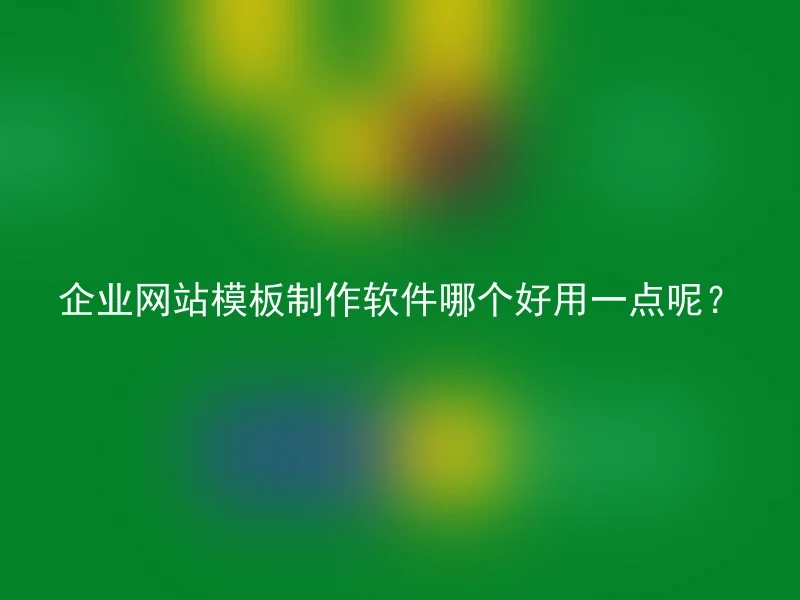 企业网站模板制作软件哪个好用一点呢？