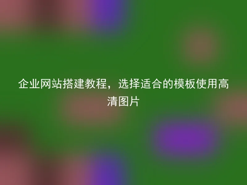 企业网站搭建教程，选择适合的模板使用高清图片