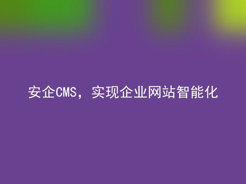 安企CMS，实现企业网站智能化