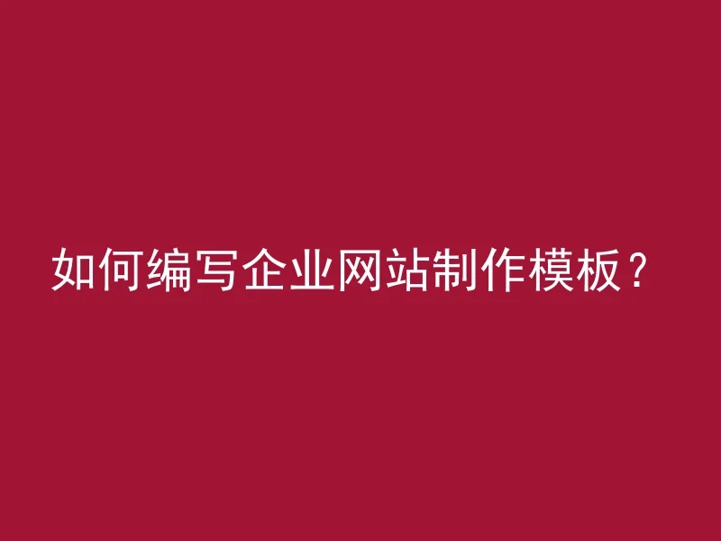 如何编写企业网站制作模板？