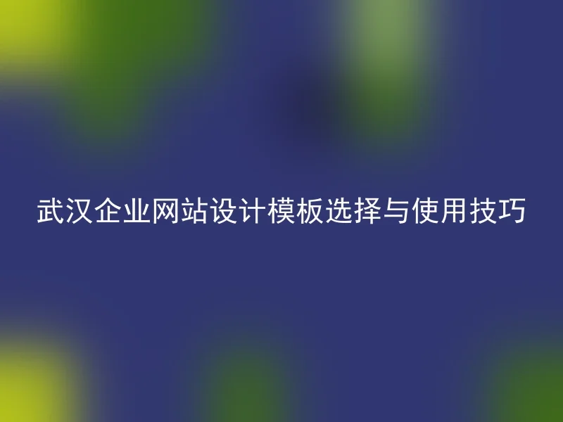 武汉企业网站设计模板选择与使用技巧