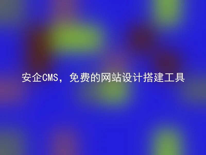 安企CMS，免费的网站设计搭建工具