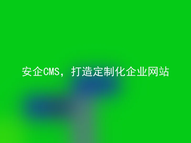 安企CMS，打造定制化企业网站