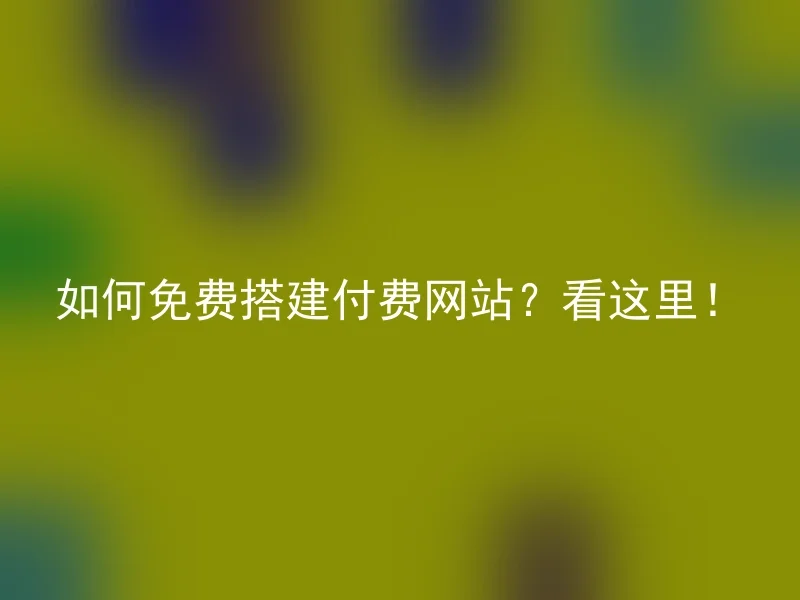 如何免费搭建付费网站？看这里！