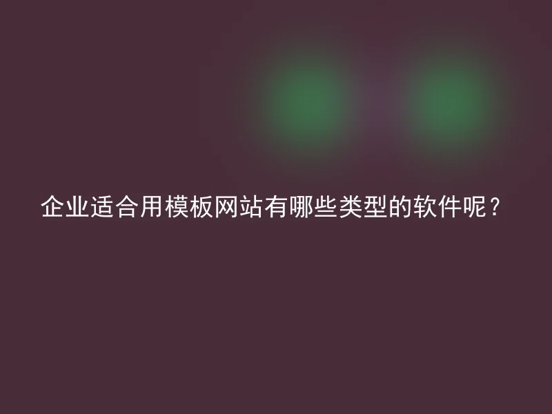 企业适合用模板网站有哪些类型的软件呢？