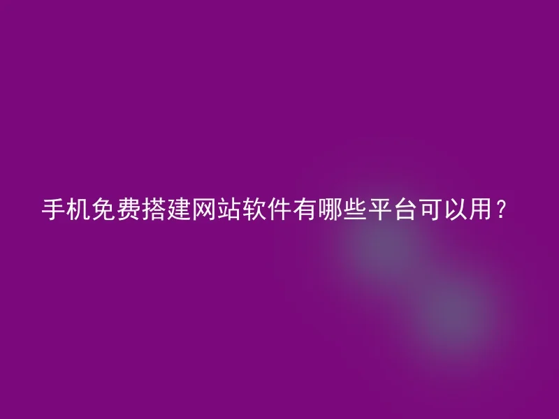 手机免费搭建网站软件有哪些平台可以用？