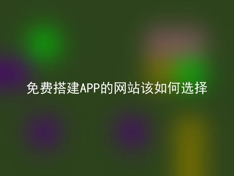 免费搭建APP的网站该如何选择