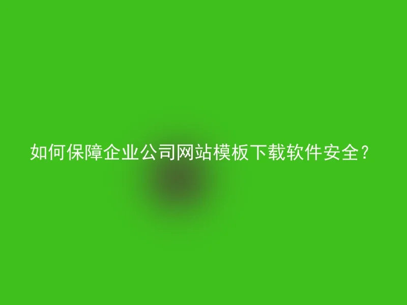 如何保障企业公司网站模板下载软件安全？