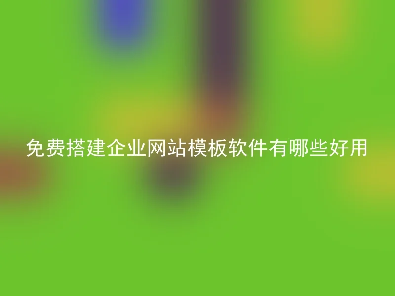 免费搭建企业网站模板软件有哪些好用