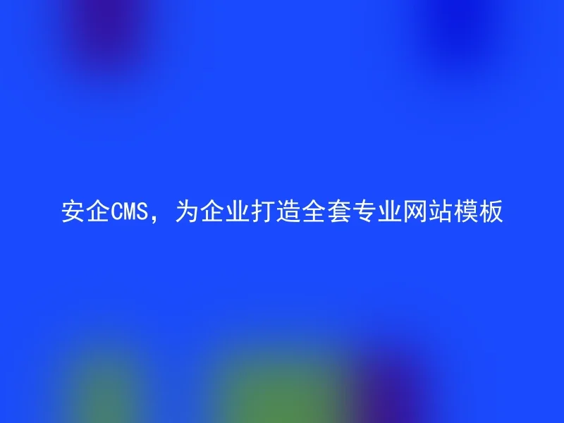 安企CMS，为企业打造全套专业网站模板