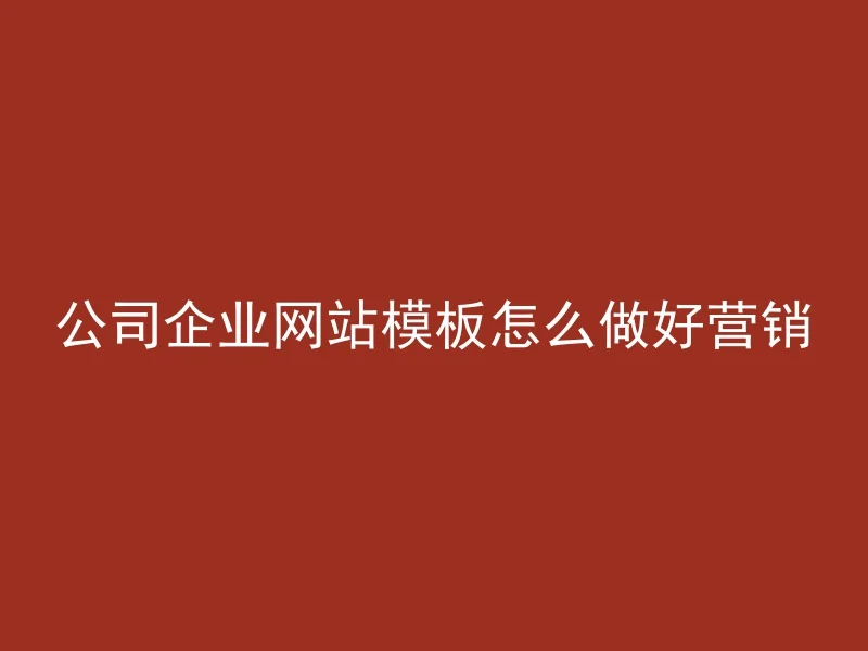 公司企业网站模板怎么做好营销