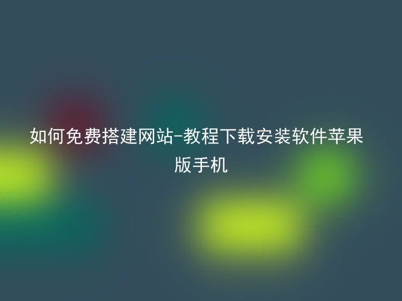 如何免费搭建网站-教程下载安装软件苹果版手机