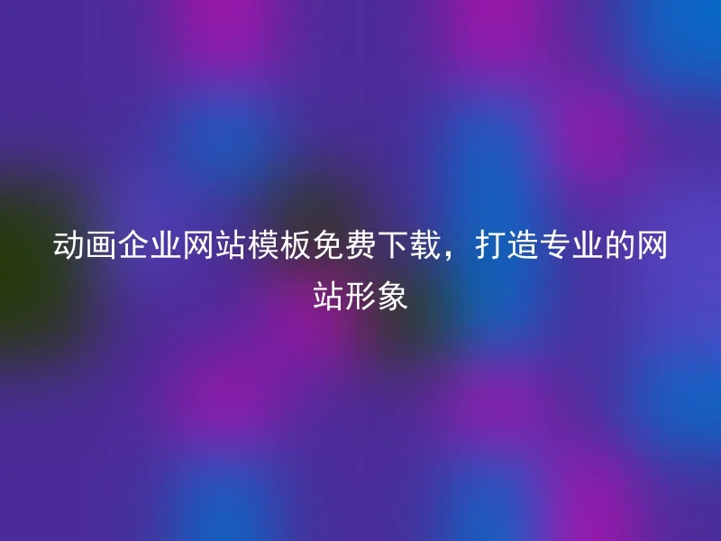 动画企业网站模板免费下载，打造专业的网站形象