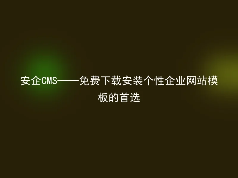 安企CMS——免费下载安装个性企业网站模板的首选