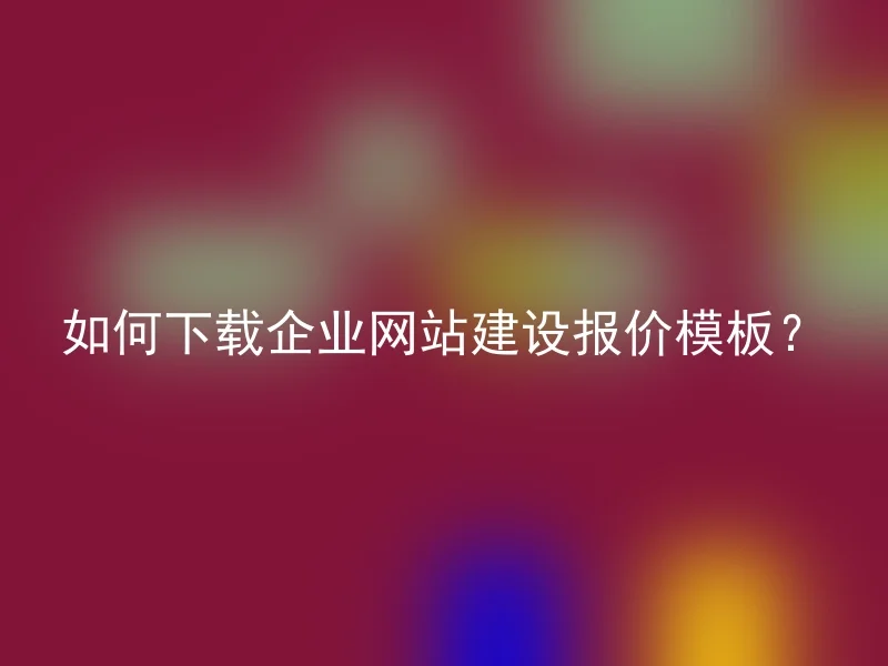 如何下载企业网站建设报价模板？