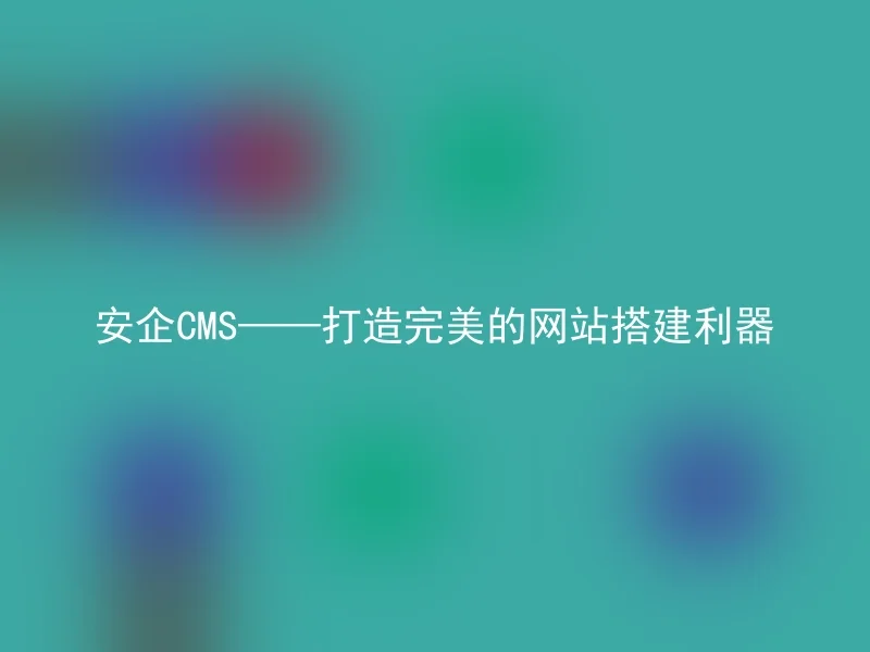 安企CMS——打造完美的网站搭建利器