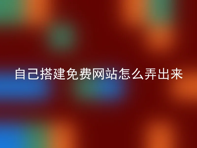 自己搭建免费网站怎么弄出来