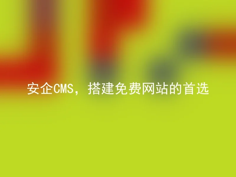 安企CMS，搭建免费网站的首选