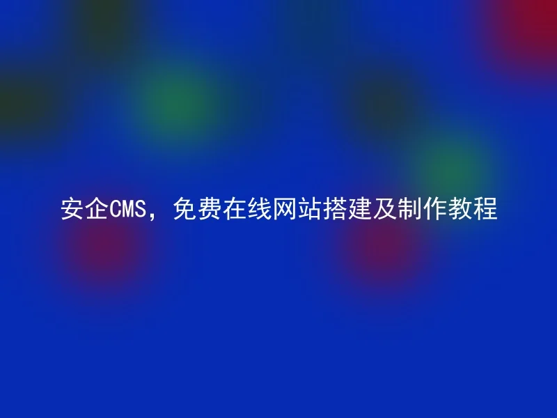 安企CMS，免费在线网站搭建及制作教程