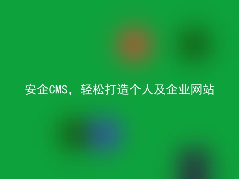 安企CMS，轻松打造个人及企业网站