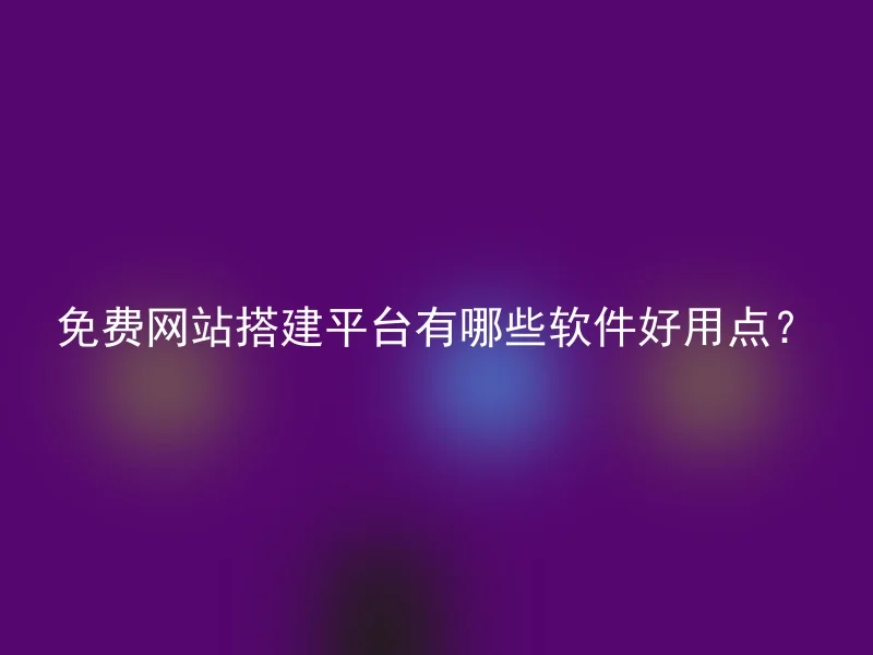 免费网站搭建平台有哪些软件好用点？