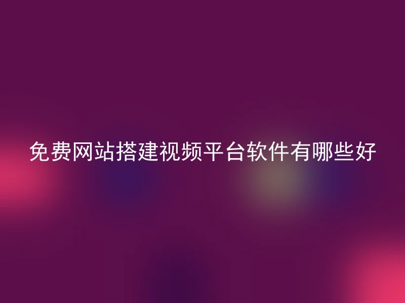 免费网站搭建视频平台软件有哪些好