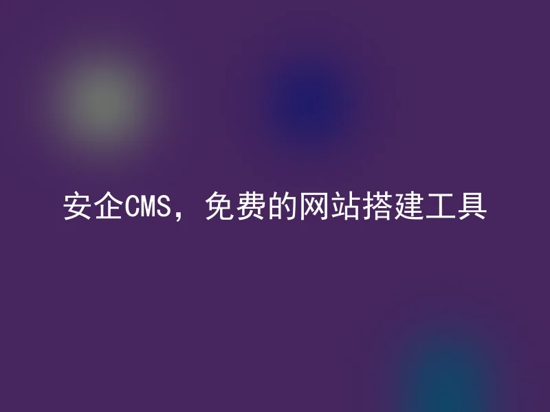 安企CMS，免费的网站搭建工具