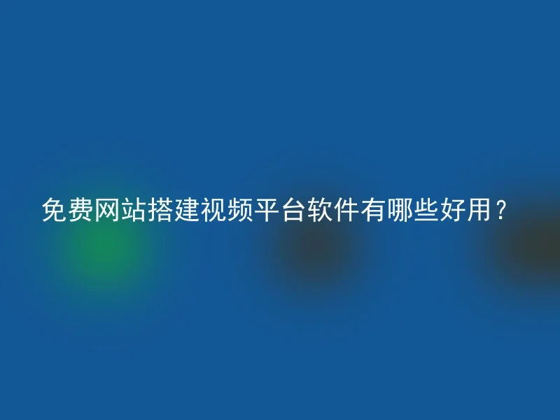 免费网站搭建视频平台软件有哪些好用？