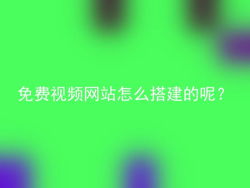 免费视频网站怎么搭建的呢？