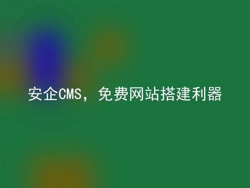 安企CMS，免费网站搭建利器