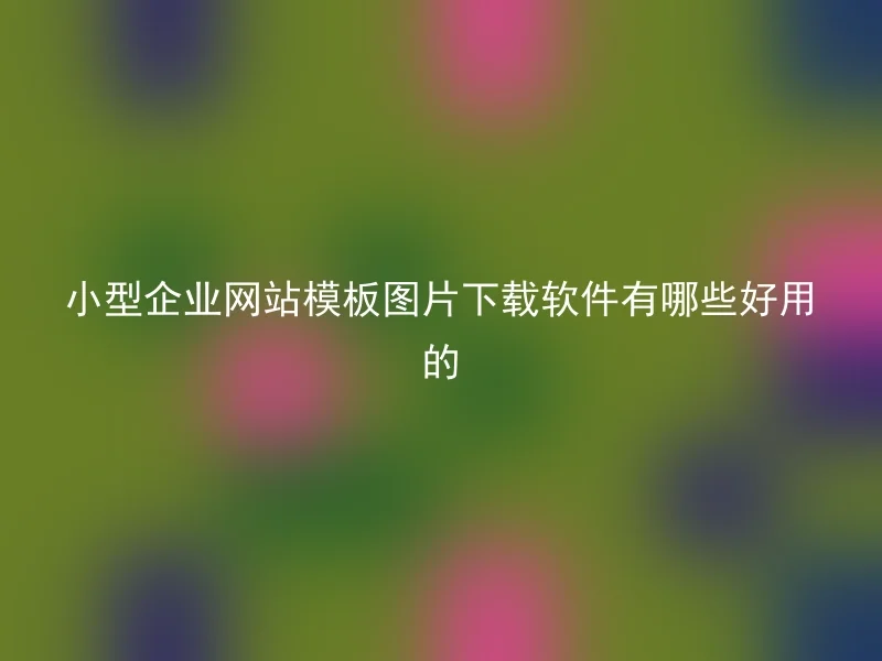 小型企业网站模板图片下载软件有哪些好用的