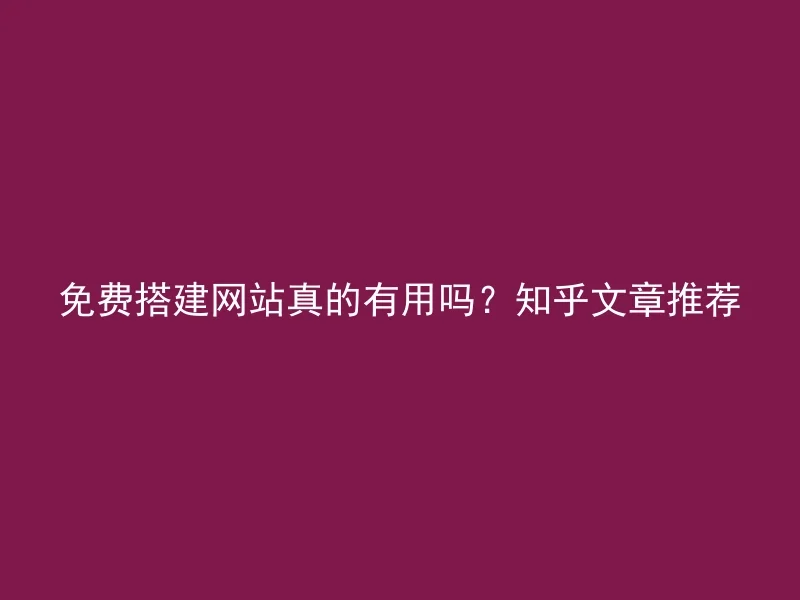 免费搭建网站真的有用吗？知乎文章推荐