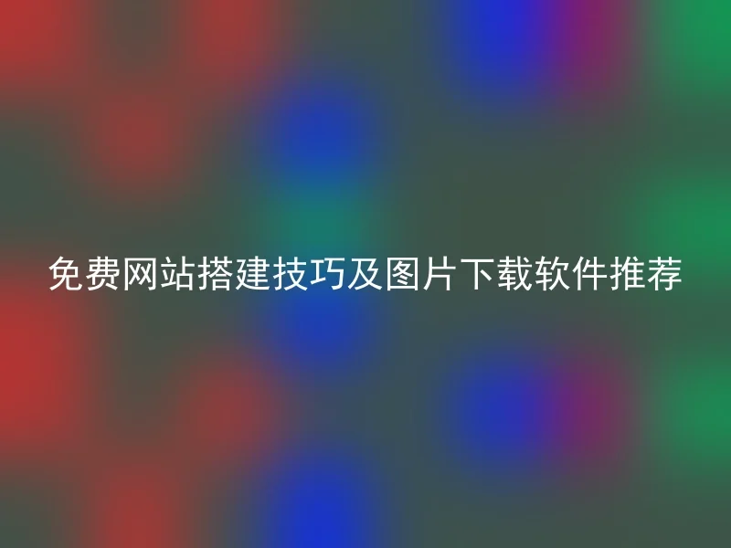 免费网站搭建技巧及图片下载软件推荐