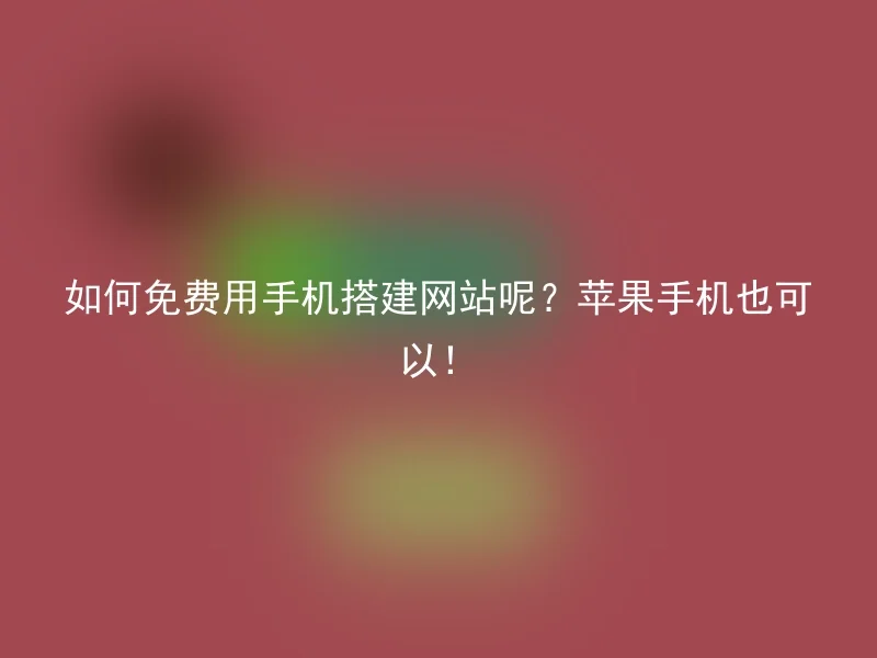 如何免费用手机搭建网站呢？苹果手机也可以！